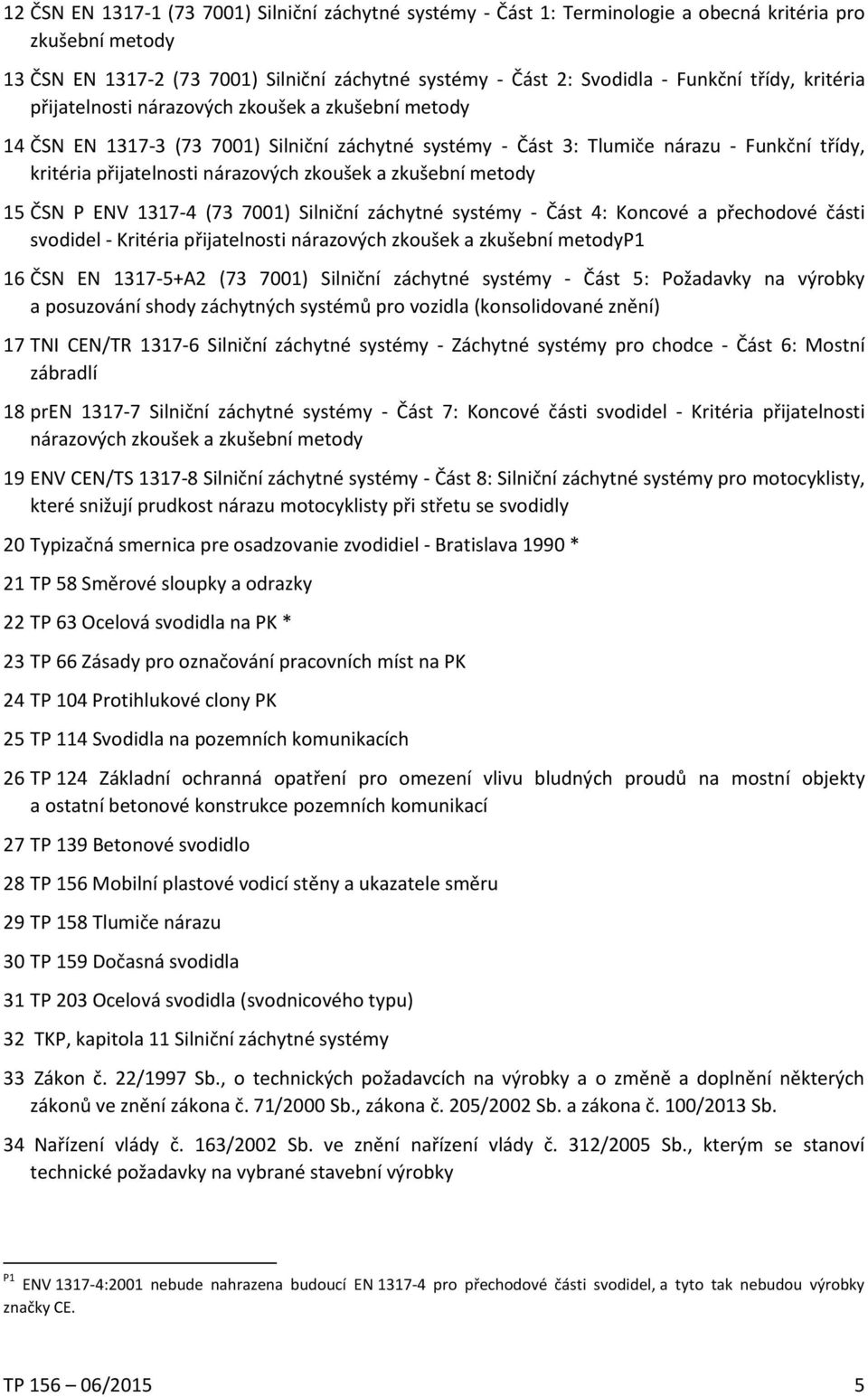 zkoušek a zkušební metody 15 ČSN P ENV 1317-4 (73 7001) Silniční záchytné systémy - Část 4: Koncové a přechodové části svodidel - Kritéria přijatelnosti nárazových zkoušek a zkušební metodyp1 16 ČSN