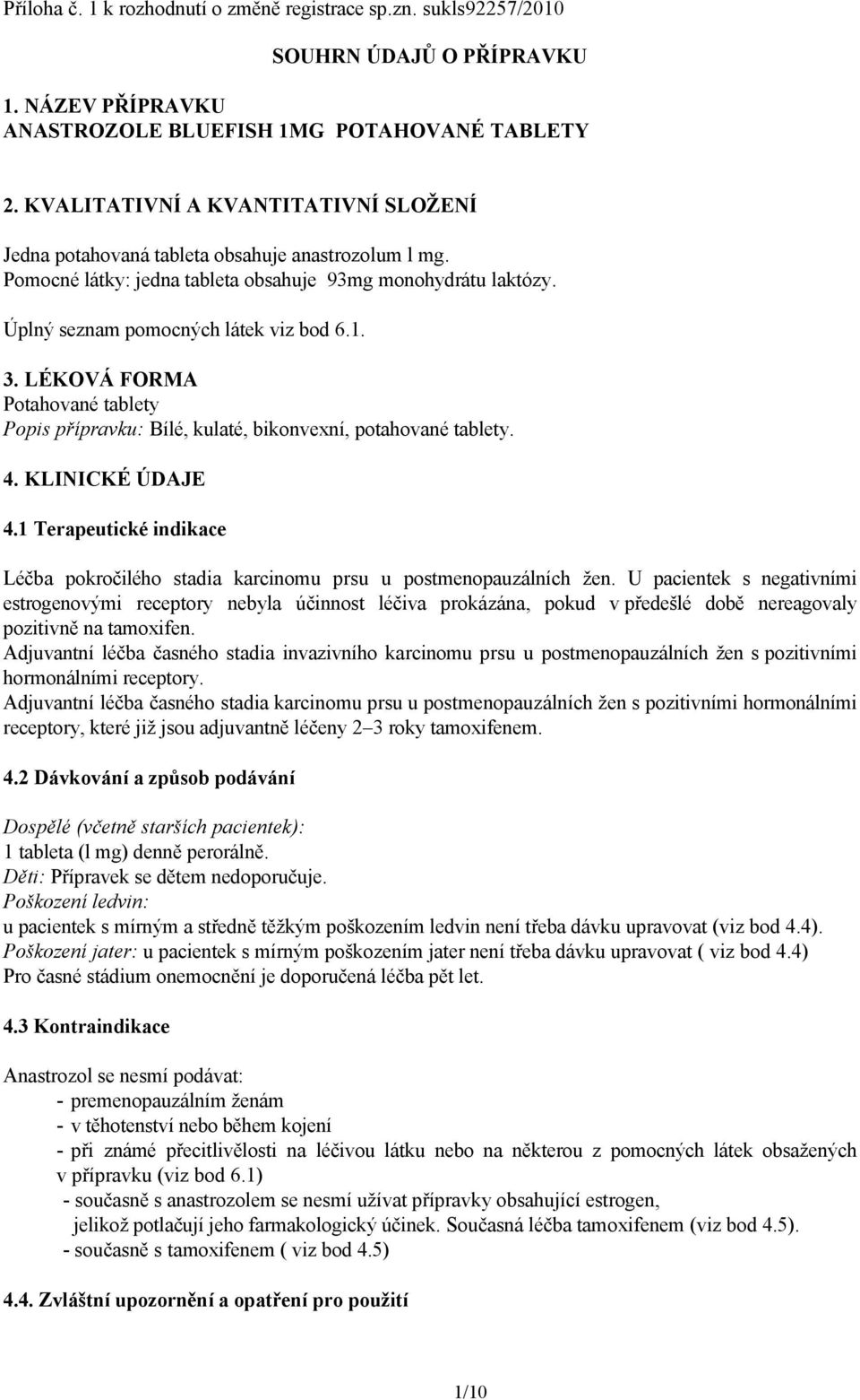 LÉKOVÁ FORMA Potahované tablety Popis přípravku: Bílé, kulaté, bikonvexní, potahované tablety. 4. KLINICKÉ ÚDAJE 4.