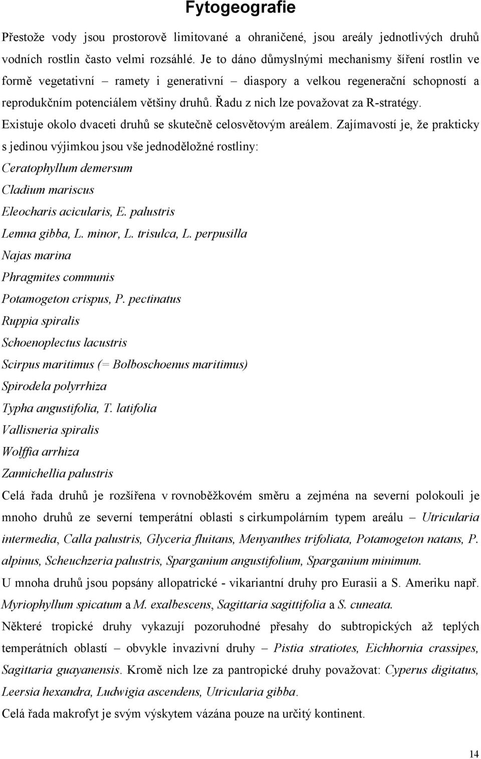 Řadu z nich lze považovat za R-stratégy. Existuje okolo dvaceti druhů se skutečně celosvětovým areálem.