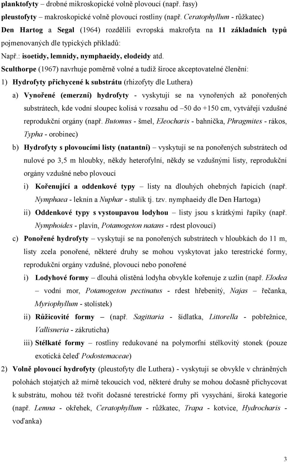 Sculthorpe (1967) navrhuje poměrně volné a tudíž široce akceptovatelné členění: 1) Hydrofyty přichycené k substrátu (rhizofyty dle Luthera) a) Vynořené (emerzní) hydrofyty - vyskytují se na