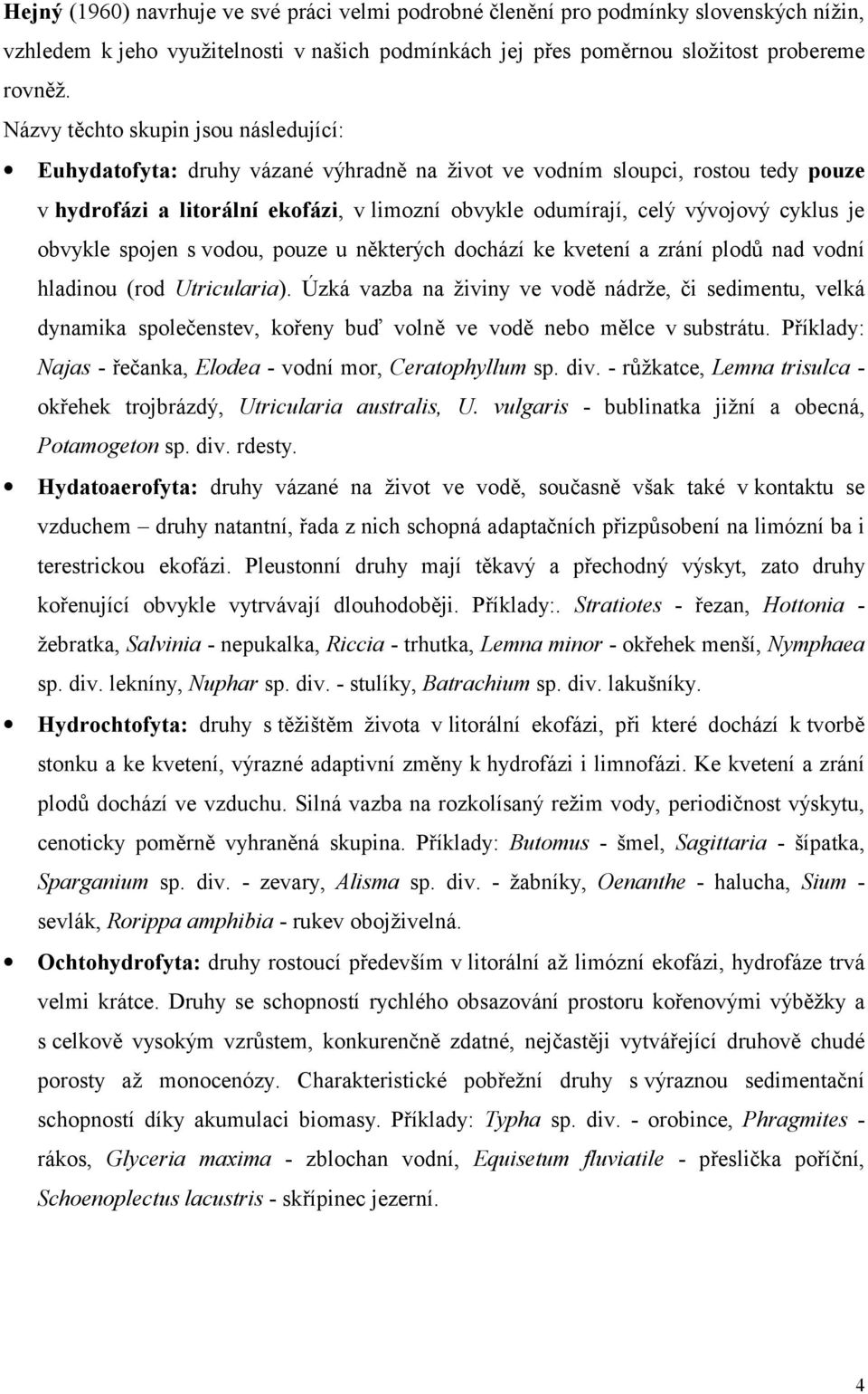 cyklus je obvykle spojen s vodou, pouze u některých dochází ke kvetení a zrání plodů nad vodní hladinou (rod Utricularia).