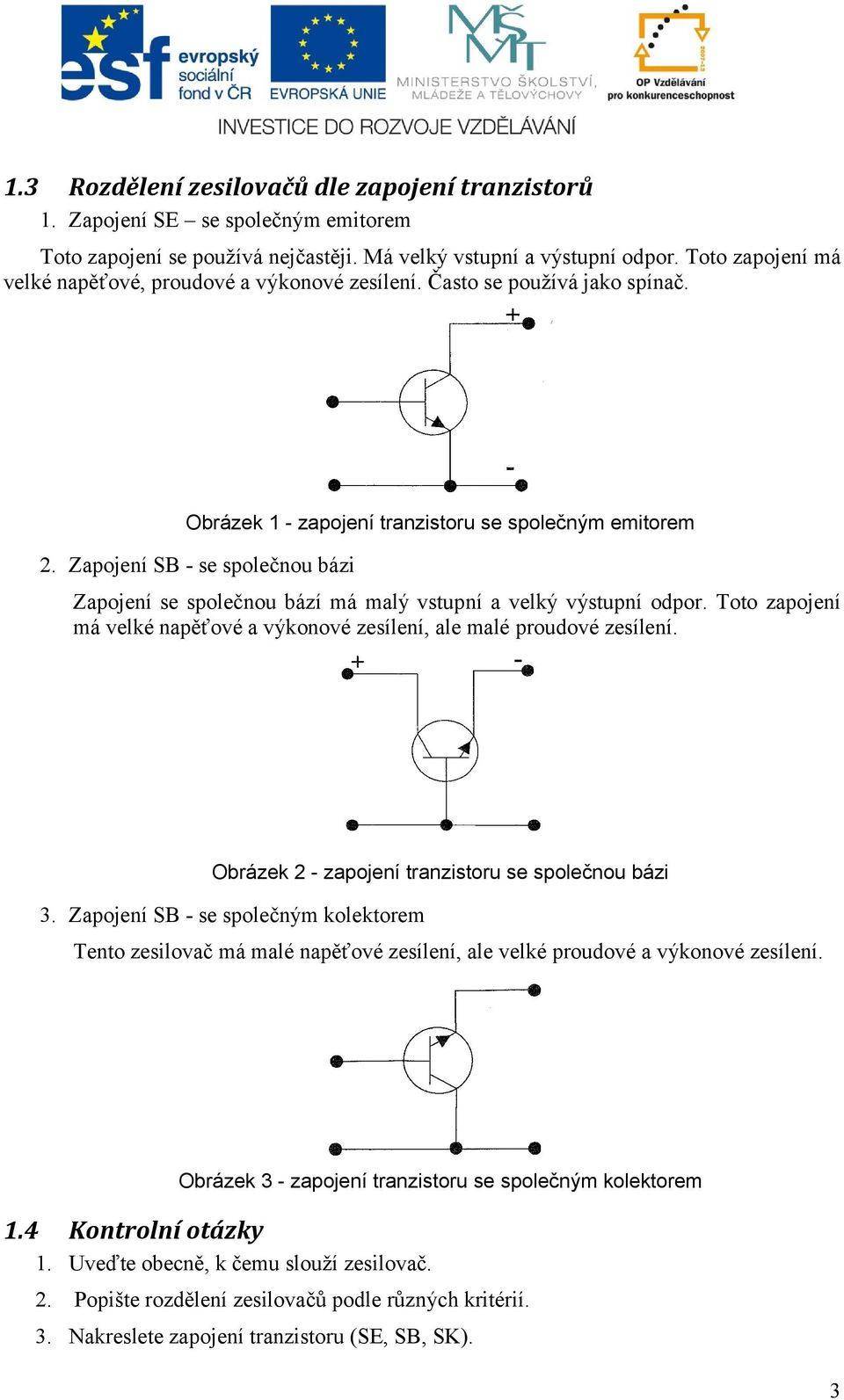 Zapojení SB - se společnou bázi Zapojení se společnou bází má malý vstupní a velký výstupní odpor. Toto zapojení má velké napěťové a výkonové zesílení, ale malé proudové zesílení.