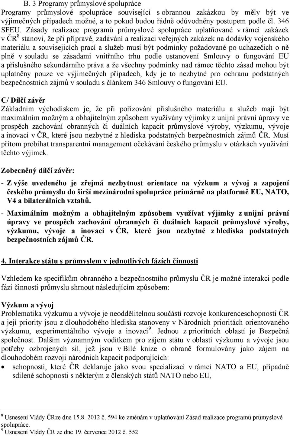 Zásady realizace programů průmyslové spolupráce uplatňované v rámci zakázek v ČR 8 stanoví, že při přípravě, zadávání a realizaci veřejných zakázek na dodávky vojenského materiálu a souvisejících