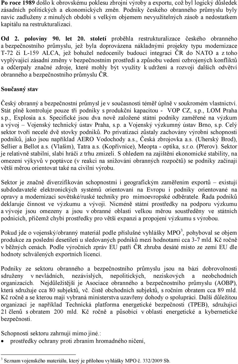 století proběhla restrukturalizace českého obranného a bezpečnostního průmyslu, jež byla doprovázena nákladnými projekty typu modernizace T-72 či L-159 ALCA, jež bohužel nedocenily budoucí integraci