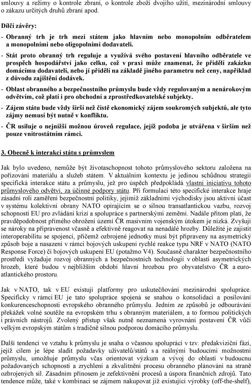 - Stát proto obranný trh reguluje a využívá svého postavení hlavního odběratele ve prospěch hospodářství jako celku, což v praxi může znamenat, že přidělí zakázku domácímu dodavateli, nebo jí přidělí