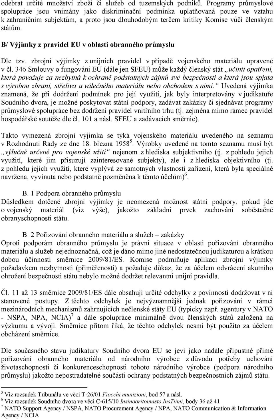 B/ Výjimky z pravidel EU v oblasti obranného průmyslu Dle tzv. zbrojní výjimky zunijních pravidel v případě vojenského materiálu upravené v čl.