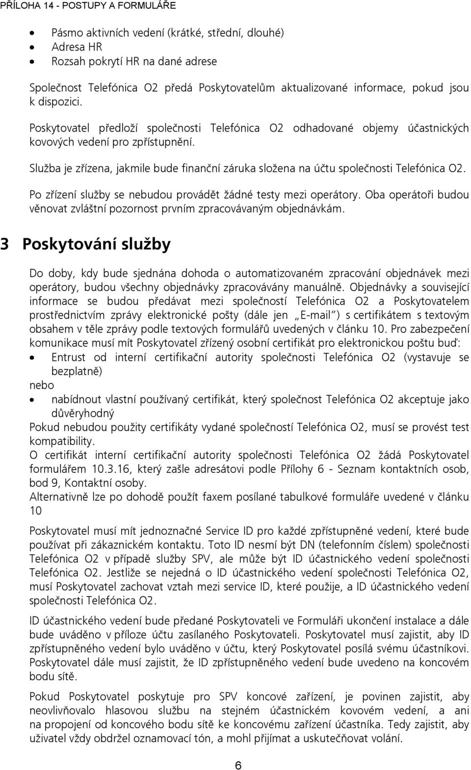 Služba je zřízena, jakmile bude finanční záruka složena na účtu společnosti Telefónica O2. Po zřízení služby se nebudou provádět žádné testy mezi operátory.