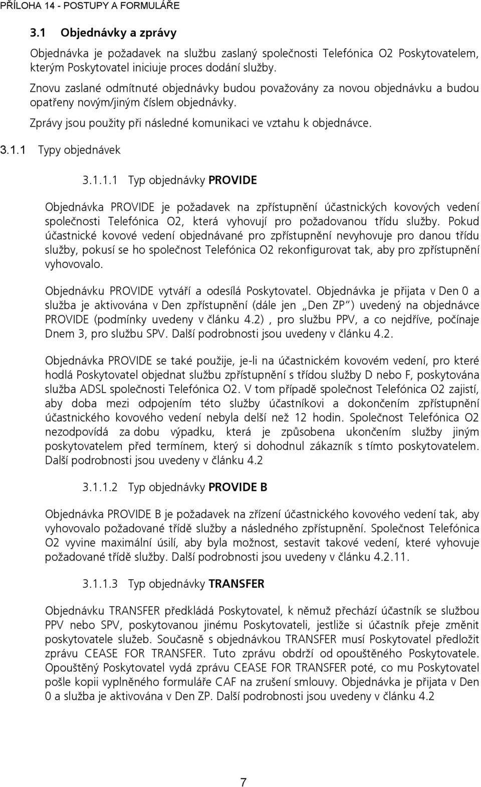 1 Typy objednávek 3.1.1.1 Typ objednávky PROVIDE Objednávka PROVIDE je požadavek na zpřístupnění účastnických kovových vedení společnosti Telefónica O2, která vyhovují pro požadovanou třídu služby.