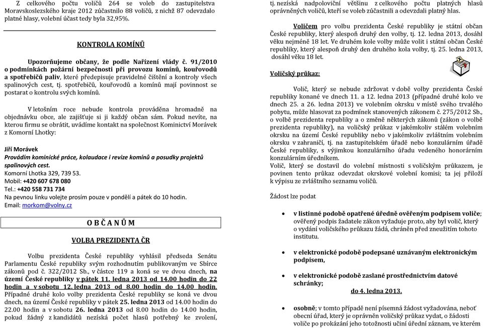 91/2010 o podmínkách požární bezpečnosti při provozu komínů, kouřovodů a spotřebičů paliv, které předepisuje pravidelné čištění a kontroly všech spalinových cest, tj.