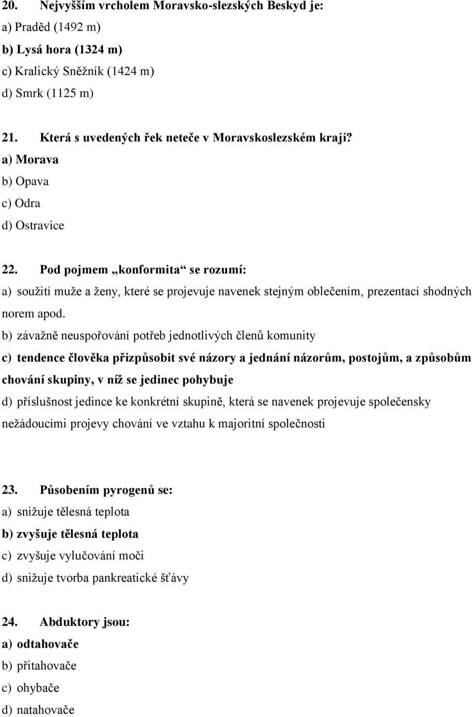 b) závažně neuspořování potřeb jednotlivých členů komunity c) tendence člověka přizpůsobit své názory a jednání názorům, postojům, a způsobům chování skupiny, v níž se jedinec pohybuje d) příslušnost