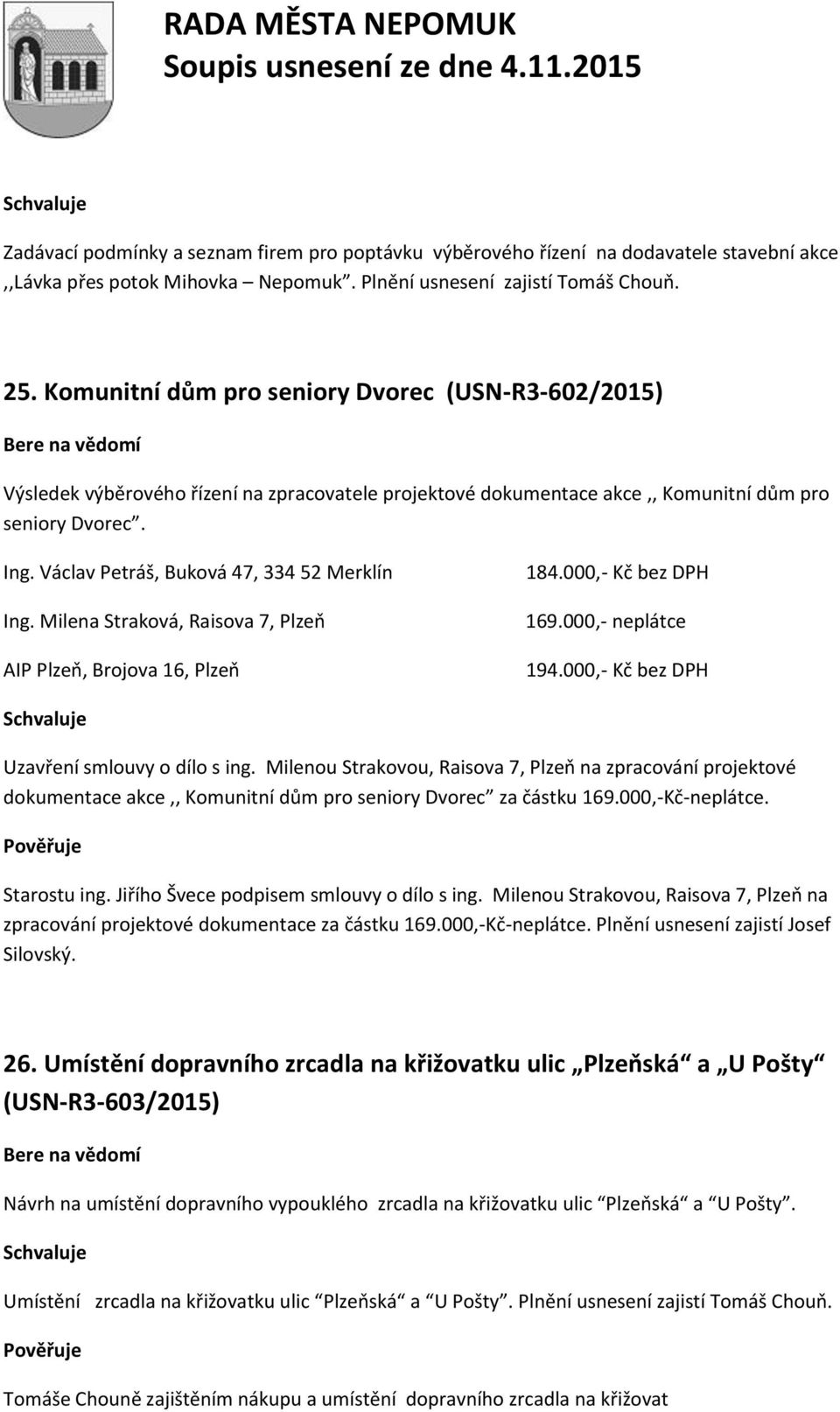 Václav Petráš, Buková 47, 334 52 Merklín Ing. Milena Straková, Raisova 7, Plzeň AIP Plzeň, Brojova 16, Plzeň 184.000,- Kč bez DPH 169.000,- neplátce 194.000,- Kč bez DPH Uzavření smlouvy o dílo s ing.