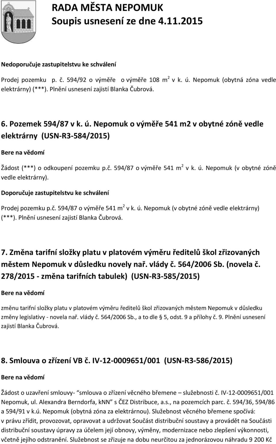 Doporučuje zastupitelstvu ke schválení Prodej pozemku p.č. 594/87 o výměře 541 m 2 v k. ú. Nepomuk (v obytné zóně vedle elektrárny) (***). Plnění usnesení zajistí Blanka Čubrová. 7.