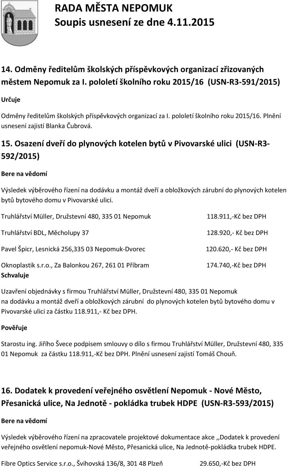 Osazení dveří do plynových kotelen bytů v Pivovarské ulici (USN-R3-592/2015) Výsledek výběrového řízení na dodávku a montáž dveří a obložkových zárubní do plynových kotelen bytů bytového domu v