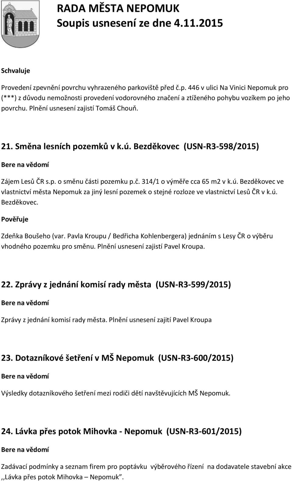 ú. Bezděkovec. Zdeňka Boušeho (var. Pavla Kroupu / Bedřicha Kohlenbergera) jednáním s Lesy ČR o výběru vhodného pozemku pro směnu. Plnění usnesení zajistí Pavel Kroupa. 22.