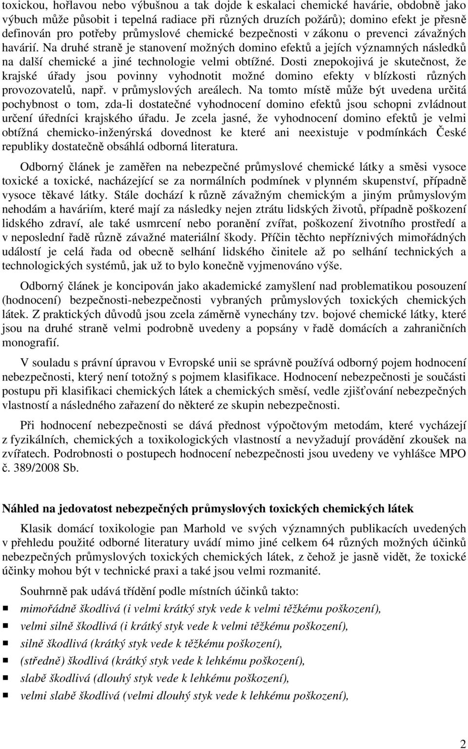 Na druhé straně je stanovení možných domino efektů a jejích významných následků na další chemické a jiné technologie velmi obtížné.