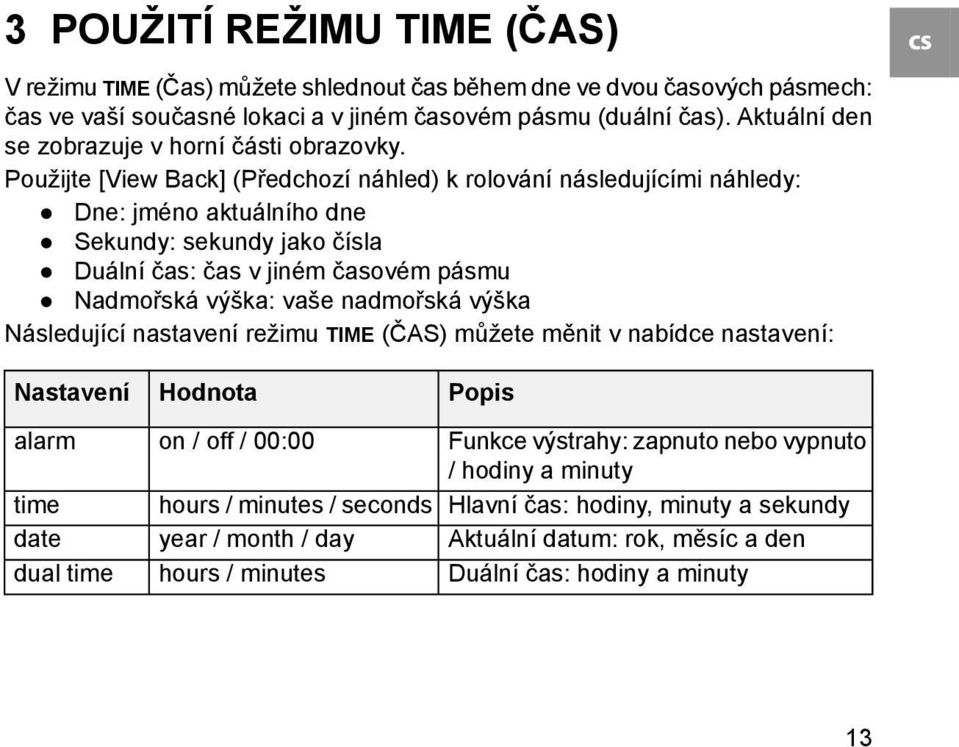 Použijte [View Back] (Předchozí náhled) k rolování následujícími náhledy: Dne: jméno aktuálního dne Sekundy: sekundy jako čísla Duální čas: čas v jiném časovém pásmu Nadmořská výška: vaše