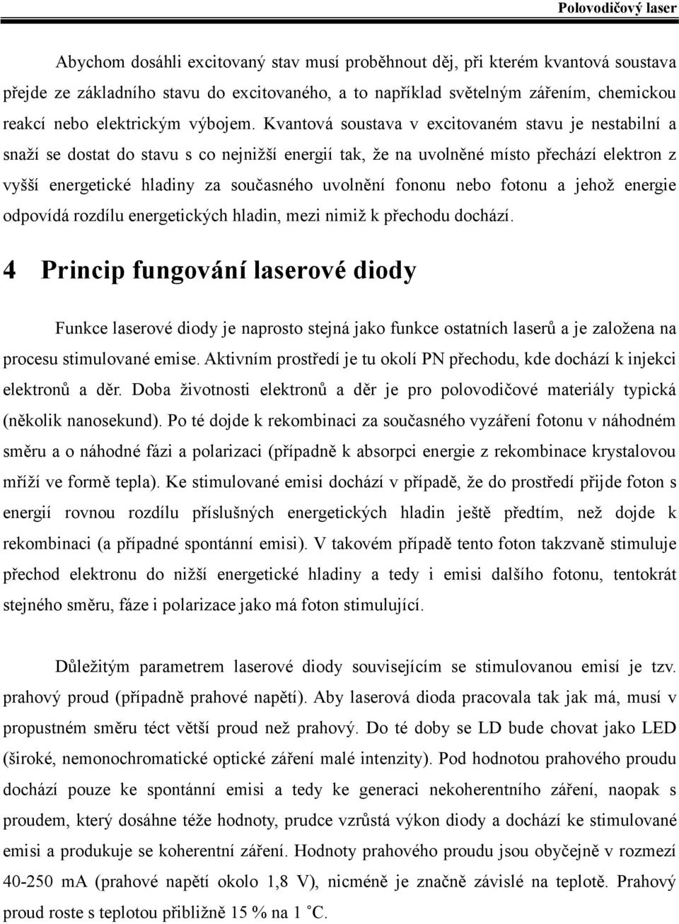 Kvantová soustava v excitovaném stavu je nestabilní a snaží se dostat do stavu s co nejnižší energií tak, že na uvolněné místo přechází elektron z vyšší energetické hladiny za současného uvolnění