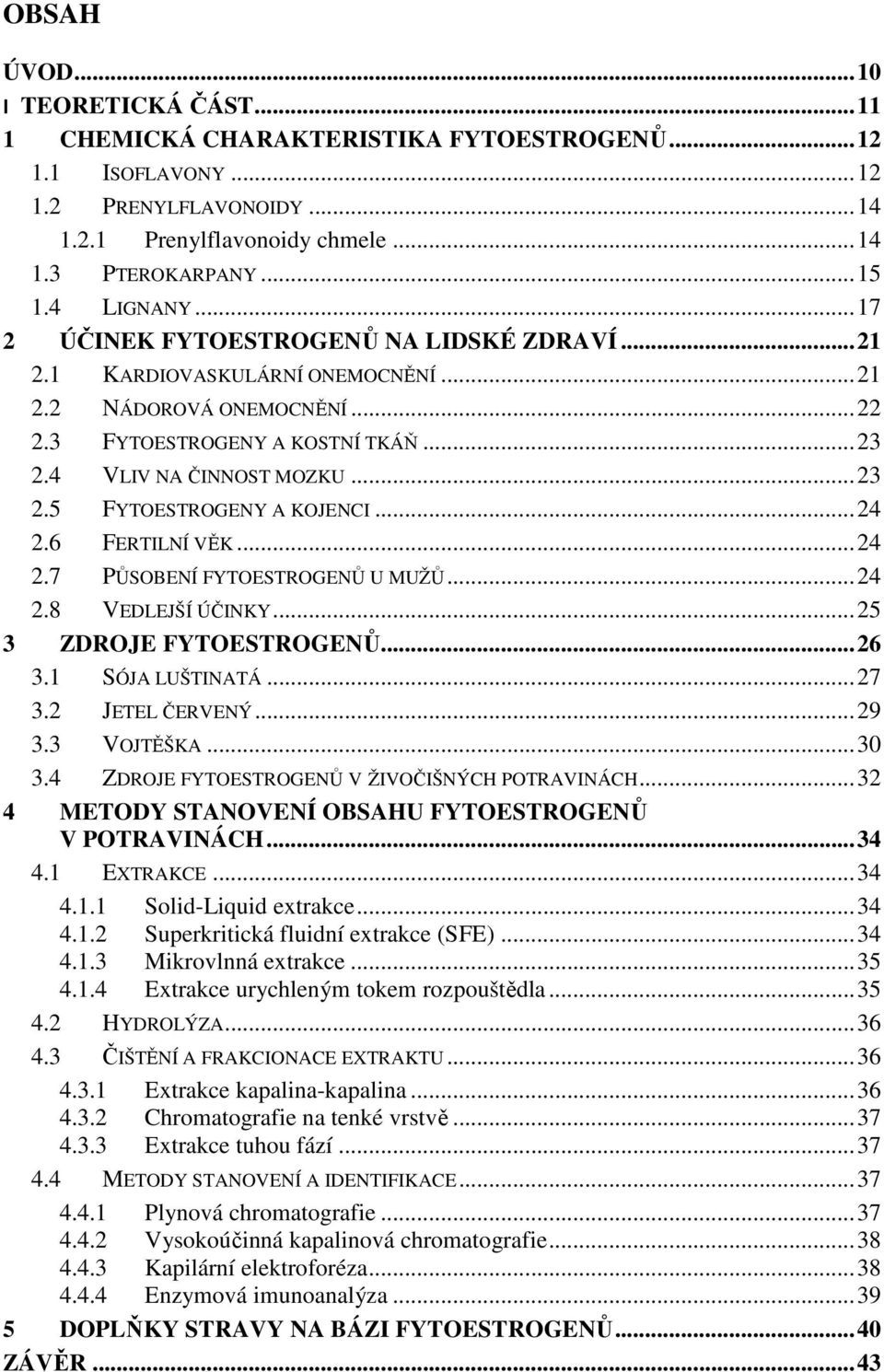 .. 24 2.6 FERTILNÍ VĚK... 24 2.7 PŮSOBENÍ FYTOESTROGENŮ U MUŽŮ... 24 2.8 VEDLEJŠÍ ÚČINKY... 25 3 ZDROJE FYTOESTROGENŮ... 26 3.1 SÓJA LUŠTINATÁ... 27 3.2 JETEL ČERVENÝ... 29 3.3 VOJTĚŠKA... 30 3.