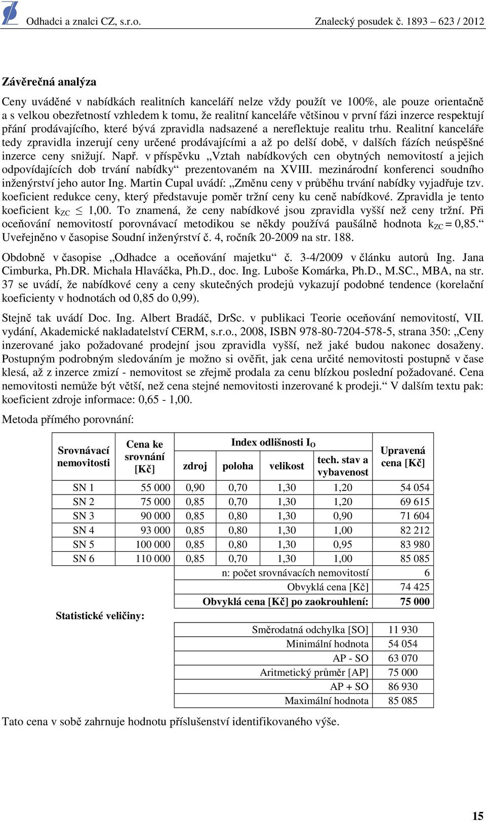 Realitní kanceláře tedy zpravidla inzerují ceny určené prodávajícími a až po delší době, v dalších fázích neúspěšné inzerce ceny snižují. Např.