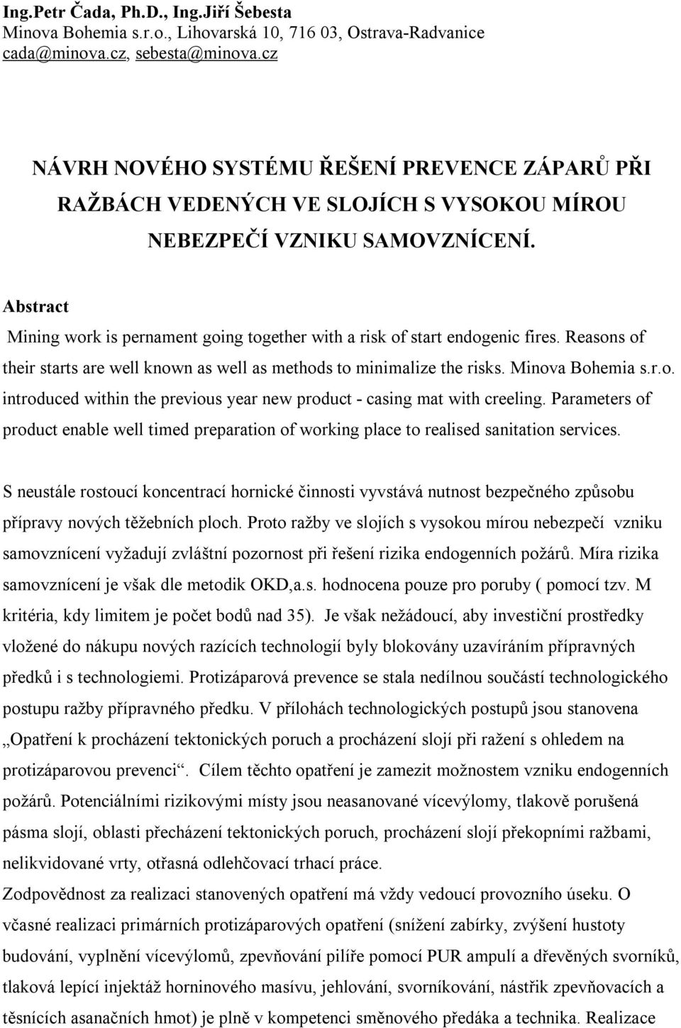 Abstract Mining work is pernament going together with a risk of start endogenic fires. Reasons of their starts are well known as well as methods to minimalize the risks. Minova Bohemia s.r.o. introduced within the previous year new product - casing mat with creeling.