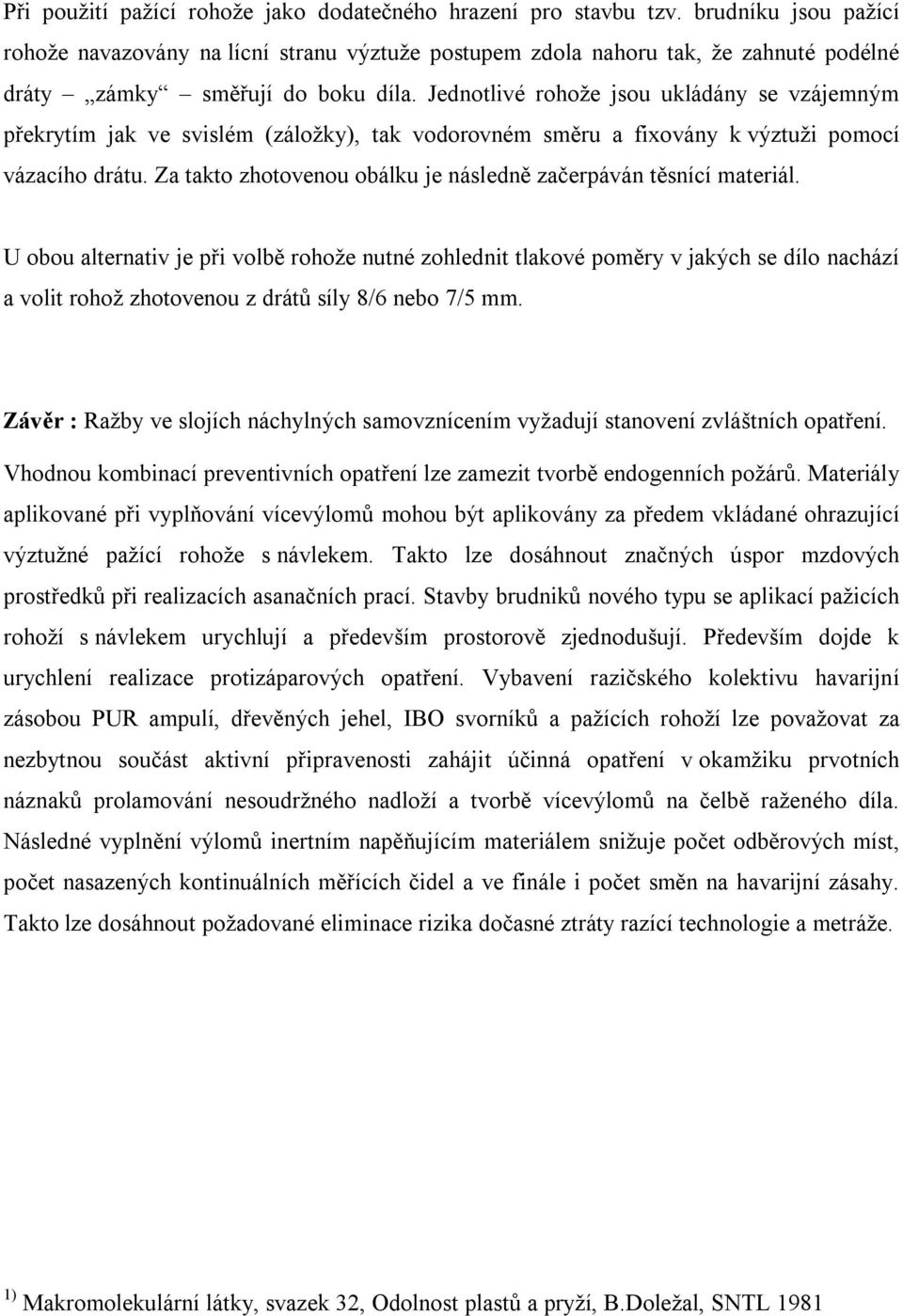 Jednotlivé rohože jsou ukládány se vzájemným překrytím jak ve svislém (záložky), tak vodorovném směru a fixovány k výztuži pomocí vázacího drátu.