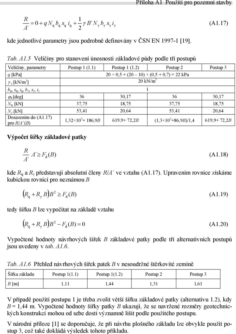 2) Postup 2 Postup 3 q [kpa] 20 0,5 + (20 10) (0,5 + 0,7) = 22 kpa γ z [kn/m 3 ] 20 kn/m 3 b q, s q, i q, b γ, s γ, i γ 1 ϕ d [deg] 36 30,17 36 30,17 N q [kn] 37,75 18,75 37,75 18,75 N γ [kn] 53,41