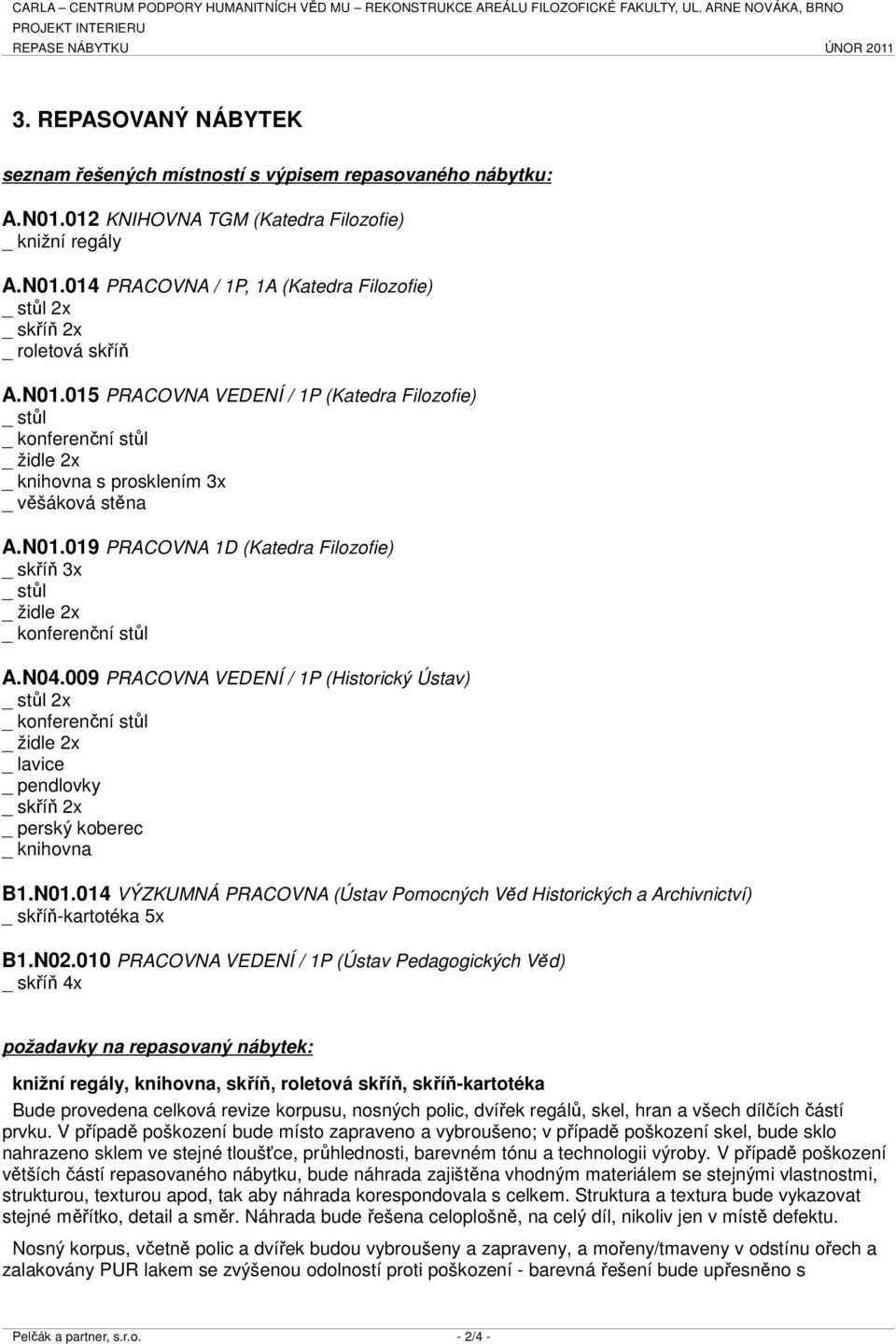 N01.015 PRACOVNA VEDENÍ / 1P (Katedra Filozofie) _ stůl _ konferenční stůl _ židle 2x _ knihovna s prosklením 3x _ věšáková stěna A.N01.019 PRACOVNA 1D (Katedra Filozofie) _ skříň 3x _ stůl _ židle 2x _ konferenční stůl A.