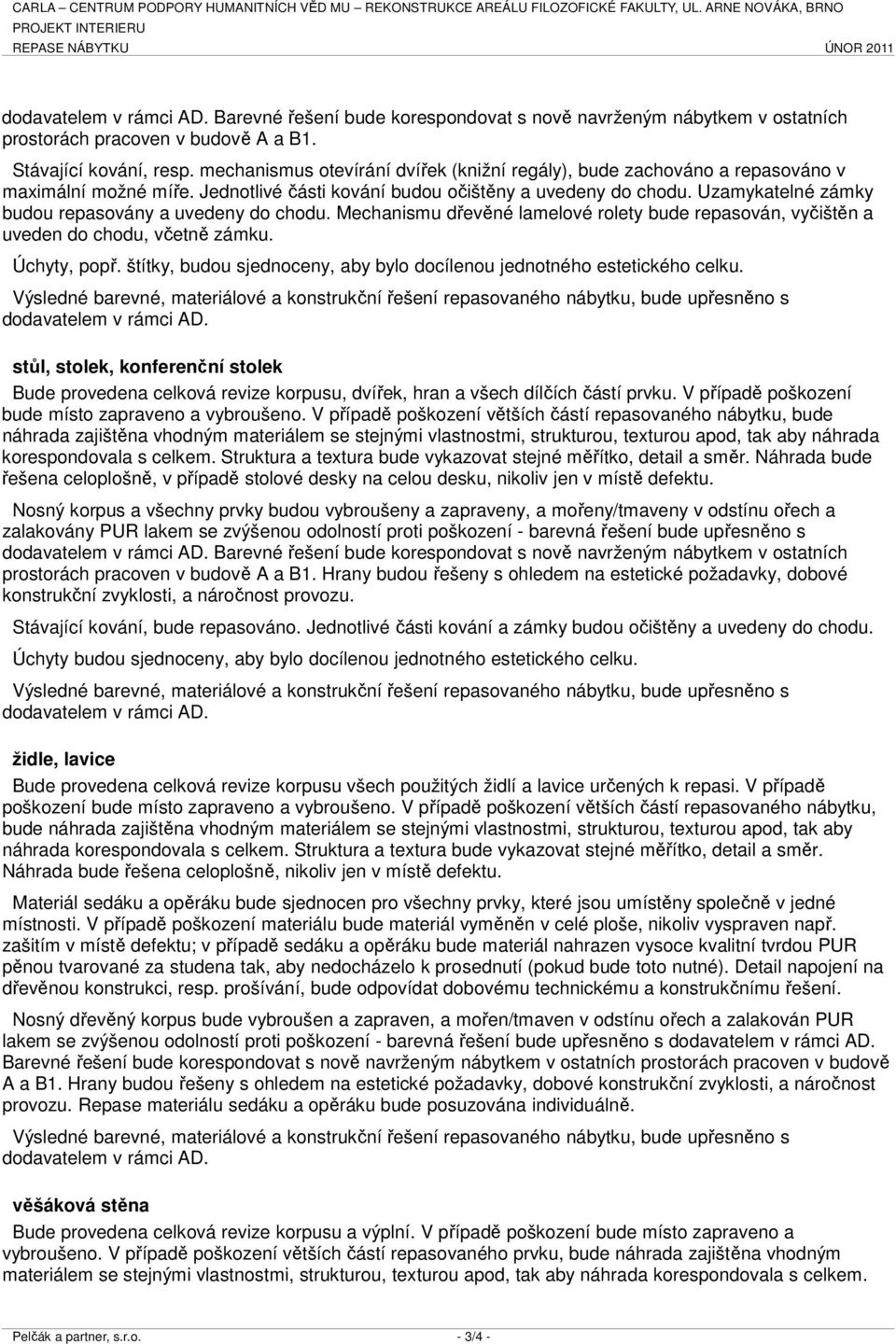 mechanismus otevírání dvířek (knižní regály), bude zachováno a repasováno v maximální možné míře. Jednotlivé části kování budou očištěny a uvedeny do chodu.