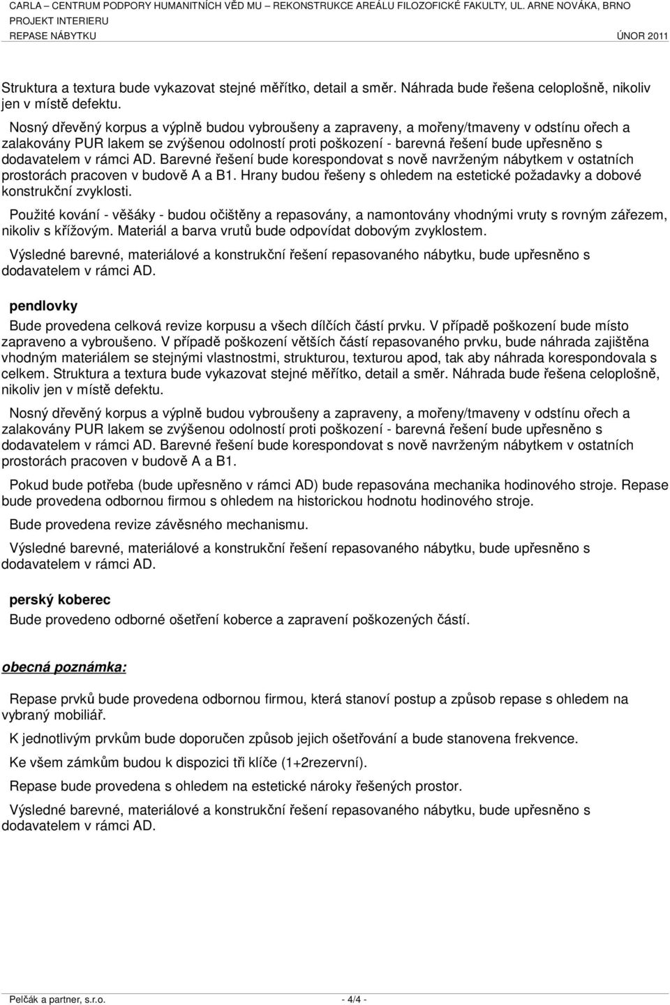 Nosný dřevěný korpus a výplně budou vybroušeny a zapraveny, a mořeny/tmaveny v odstínu ořech a zalakovány PUR lakem se zvýšenou odolností proti poškození - barevná řešení bude upřesněno s dodavatelem