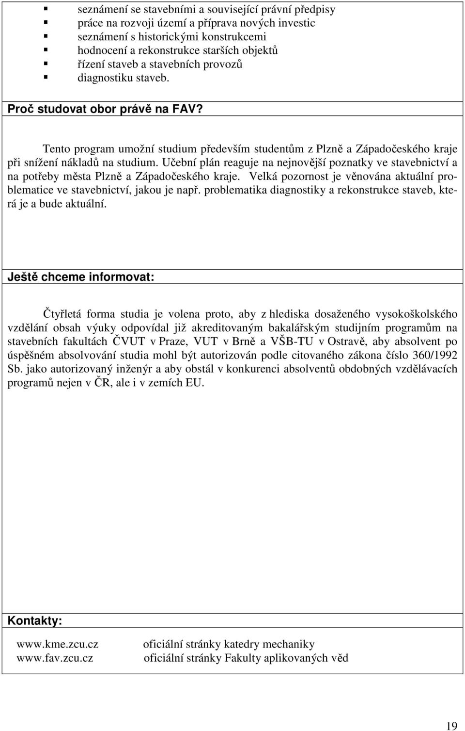 Učební plán reaguje na nejnovější poznatky ve stavebnictví a na potřeby města Plzně a Západočeského kraje. Velká pozornost je věnována aktuální problematice ve stavebnictví, jakou je např.