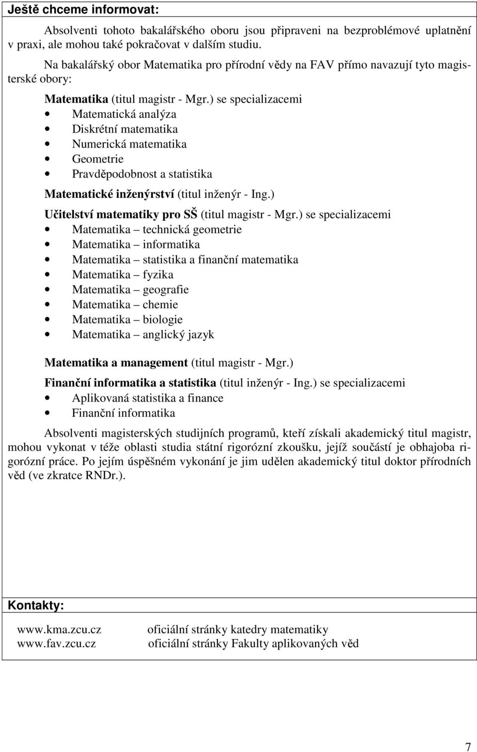 ) se specializacemi Matematická analýza Diskrétní matematika Numerická matematika Geometrie Pravděpodobnost a statistika Matematické inženýrství (titul inženýr - Ing.