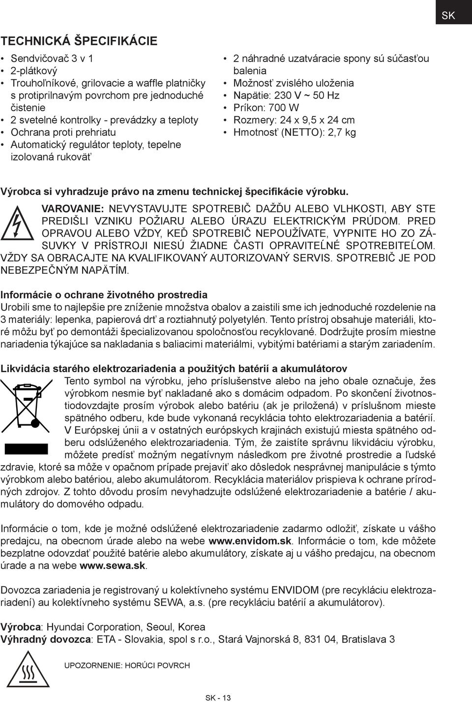 Rozmery: 24 x 9,5 x 24 cm Hmotnosť (NETTO): 2,7 kg Výrobca si vyhradzuje právo na zmenu technickej špecifikácie výrobku.