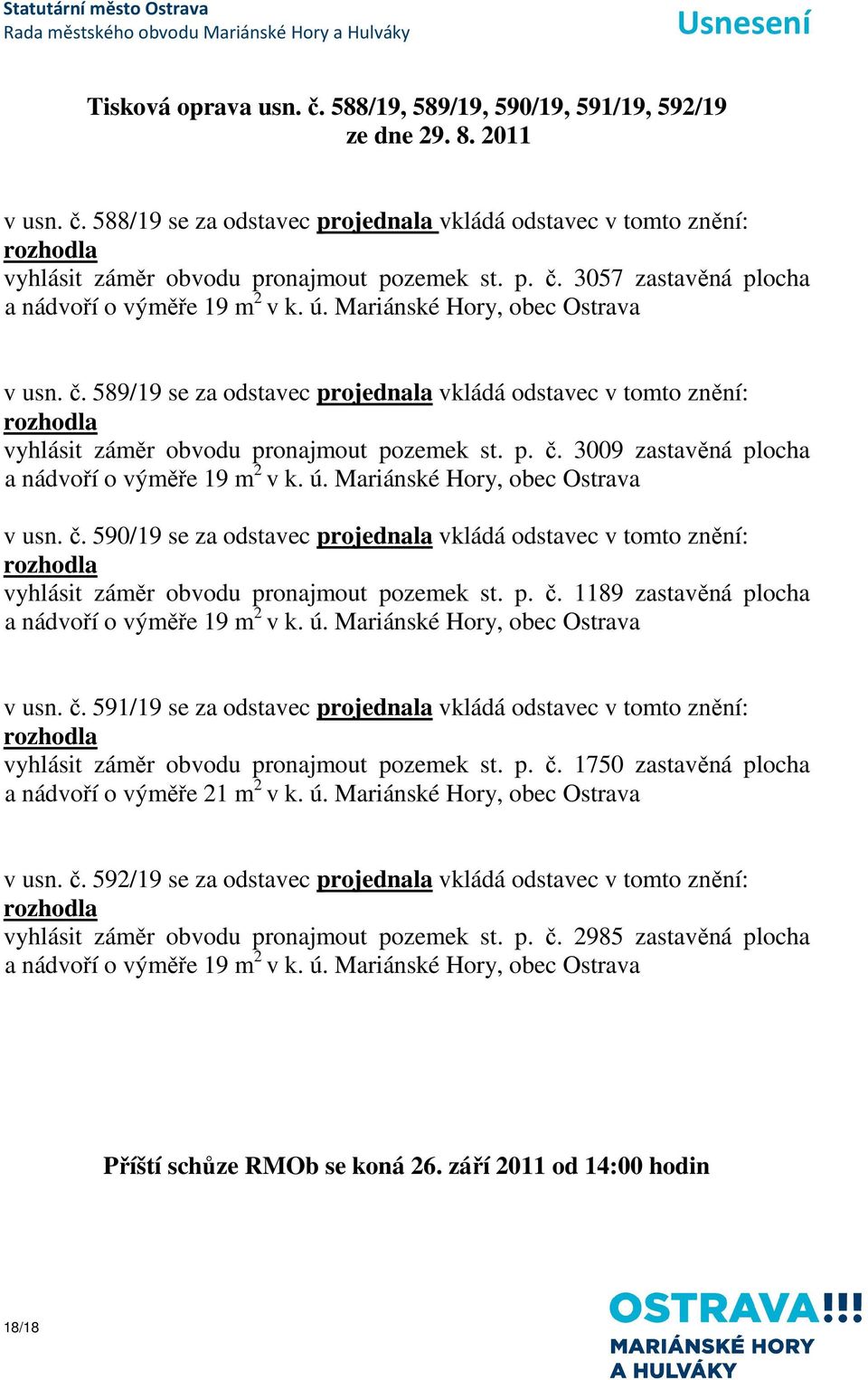 p. č. 3009 zastavěná plocha a nádvoří o výměře 19 m 2 v k. ú. Mariánské Hory, obec Ostrava v usn. č. 590/19 se za odstavec projednala vkládá odstavec v tomto znění: vyhlásit záměr obvodu pronajmout pozemek st.
