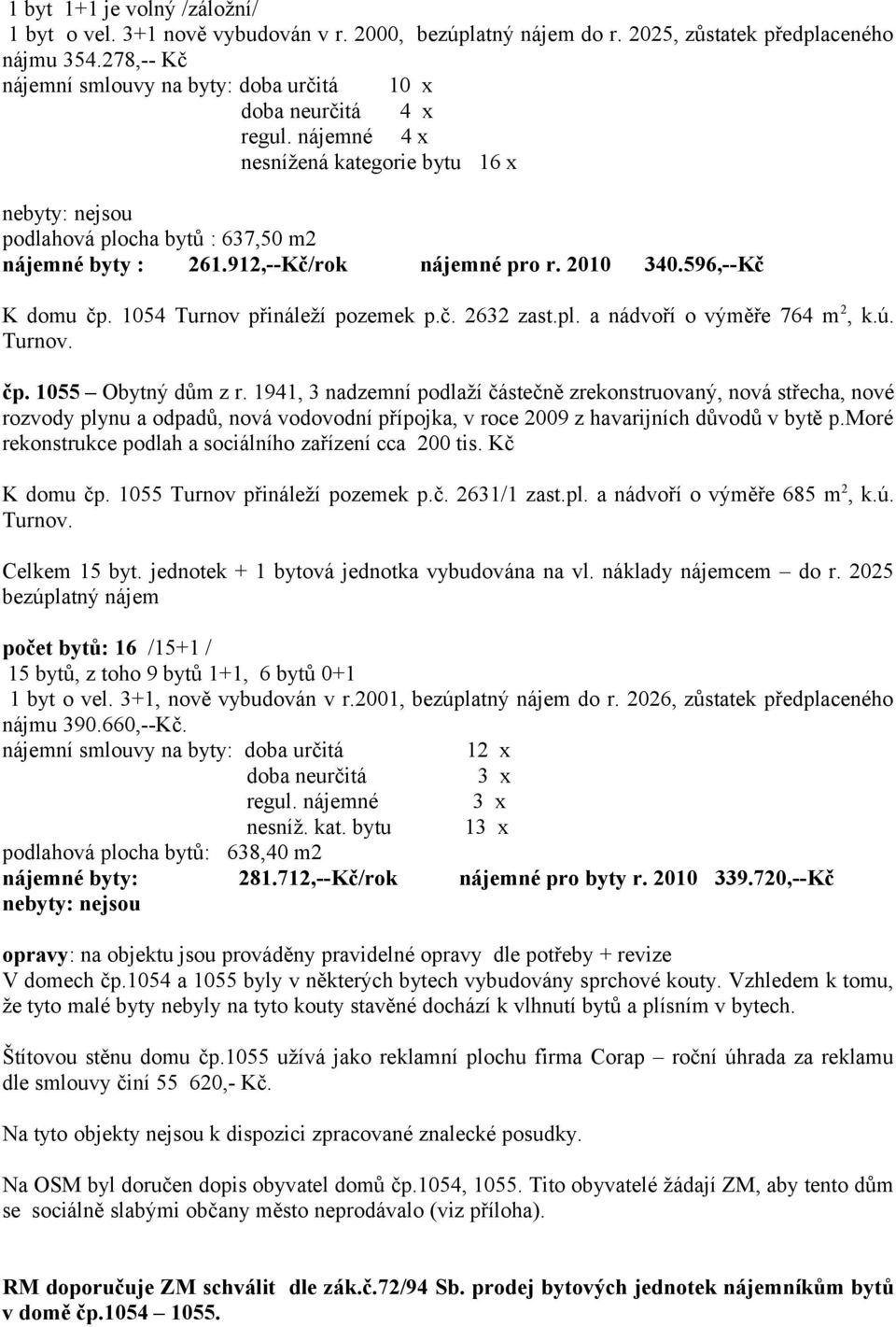 912,--Kč/rok nájemné pro r. 2010 340.596,--Kč K domu čp. 1054 Turnov přináleží pozemek p.č. 2632 zast.pl. a nádvoří o výměře 764 m 2, k.ú. Turnov. čp. 1055 Obytný dům z r.