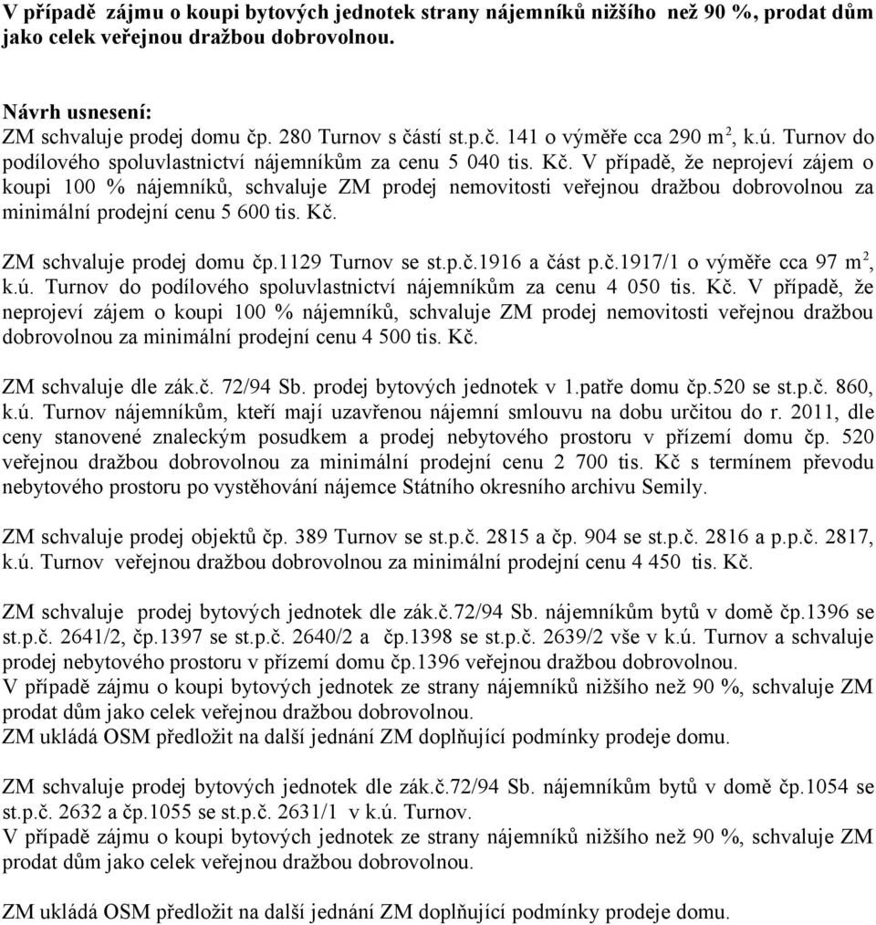V případě, že neprojeví zájem o koupi 100 % nájemníků, schvaluje ZM prodej nemovitosti veřejnou dražbou dobrovolnou za minimální prodejní cenu 5 600 tis. Kč. ZM schvaluje prodej domu čp.