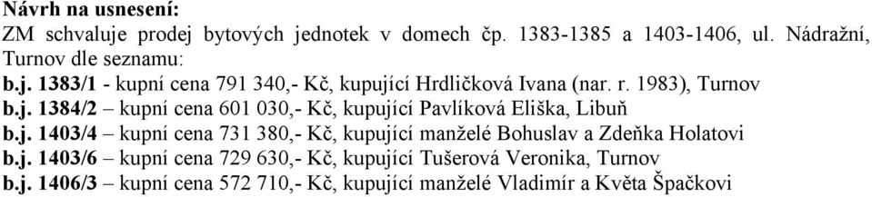 j. 1403/4 kupní cena 731 380,- Kč, kupující manželé Bohuslav a Zdeňka Holatovi b.j. 1403/6 kupní cena 729 630,- Kč, kupující Tušerová Veronika, Turnov b.