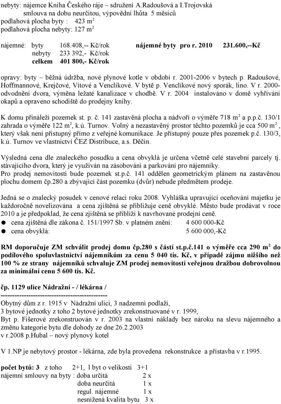 408,-- Kč/rok nebyty 233 392,- Kč/rok celkem 401 800,- Kč/rok nájemné byty pro r. 2010 231.600,--Kč opravy: byty běžná údržba, nové plynové kotle v období r. 2001-2006 v bytech p.