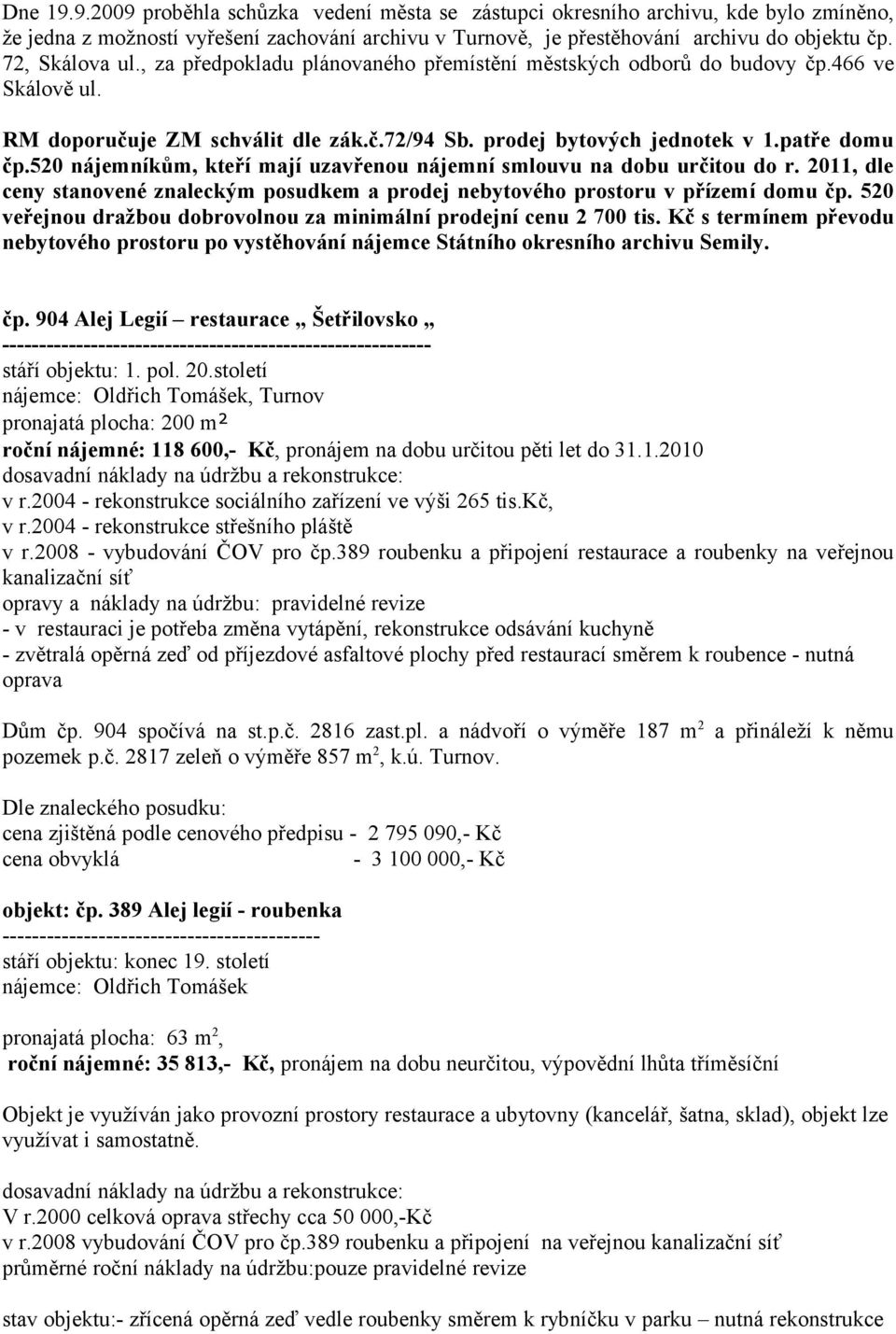 520 nájemníkům, kteří mají uzavřenou nájemní smlouvu na dobu určitou do r. 2011, dle ceny stanovené znaleckým posudkem a prodej nebytového prostoru v přízemí domu čp.