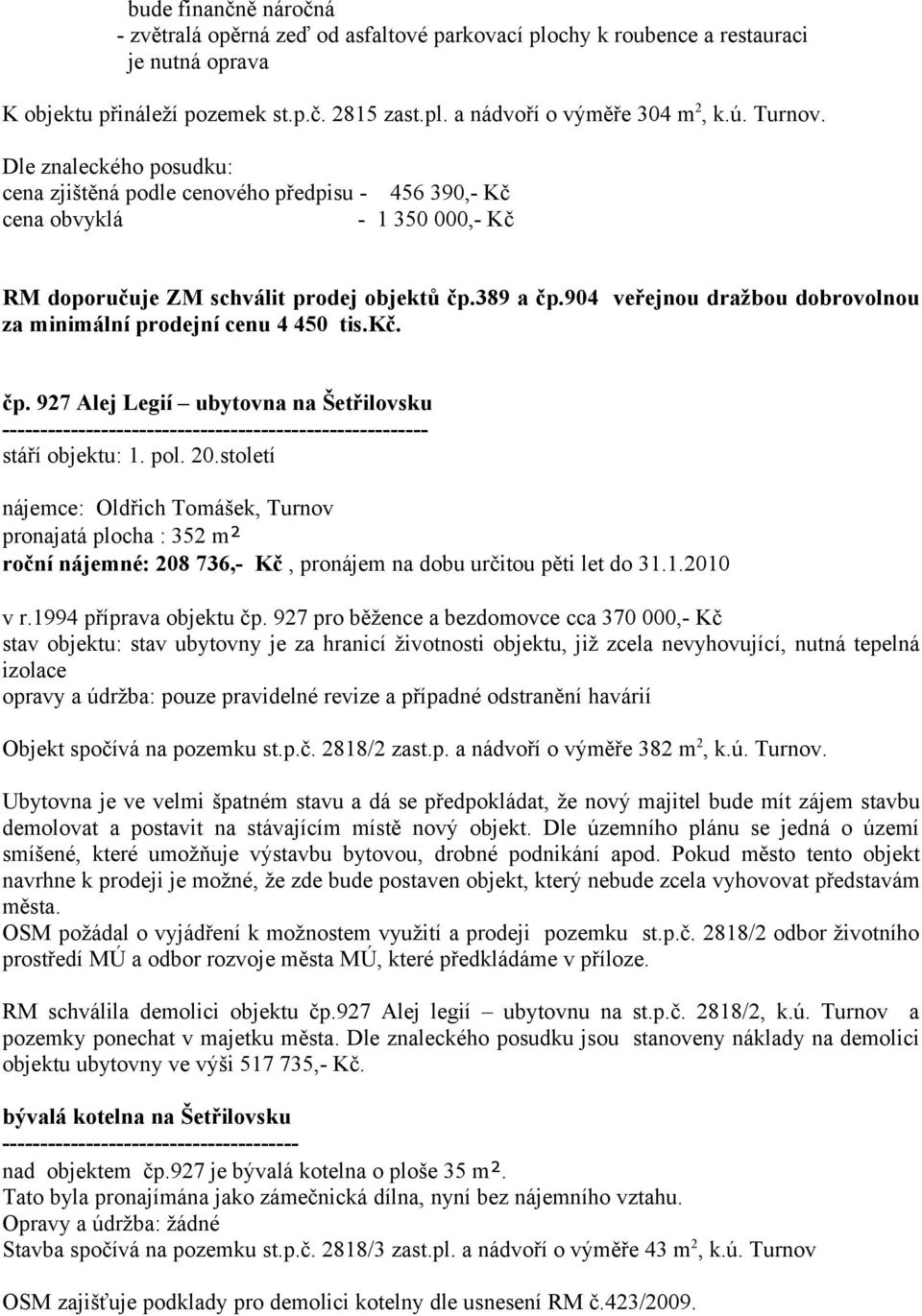 904 veřejnou dražbou dobrovolnou za minimální prodejní cenu 4 450 tis.kč. čp. 927 Alej Legií ubytovna na Šetřilovsku -------------------------------------------------------stáří objektu: 1. pol. 20.