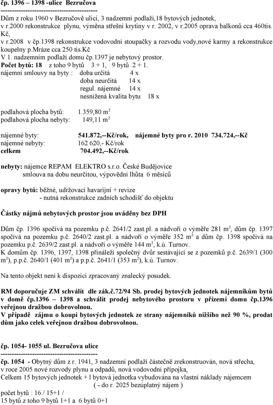 1398 rekonstrukce vodovodní stoupačky a rozvodu vody,nové karmy a rekonstrukce koupelny p.mráze cca 250 tis.kč V 1. nadzemním podlaží domu čp.1397 je nebytový prostor.