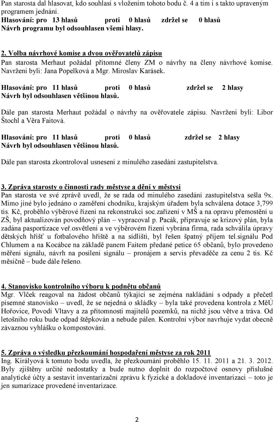 Hlasování: pro 11 hlasů proti 0 hlasů zdržel se 2 hlasy Návrh byl odsouhlasen většinou hlasů. Dále pan starosta Merhaut požádal o návrhy na ověřovatele zápisu.