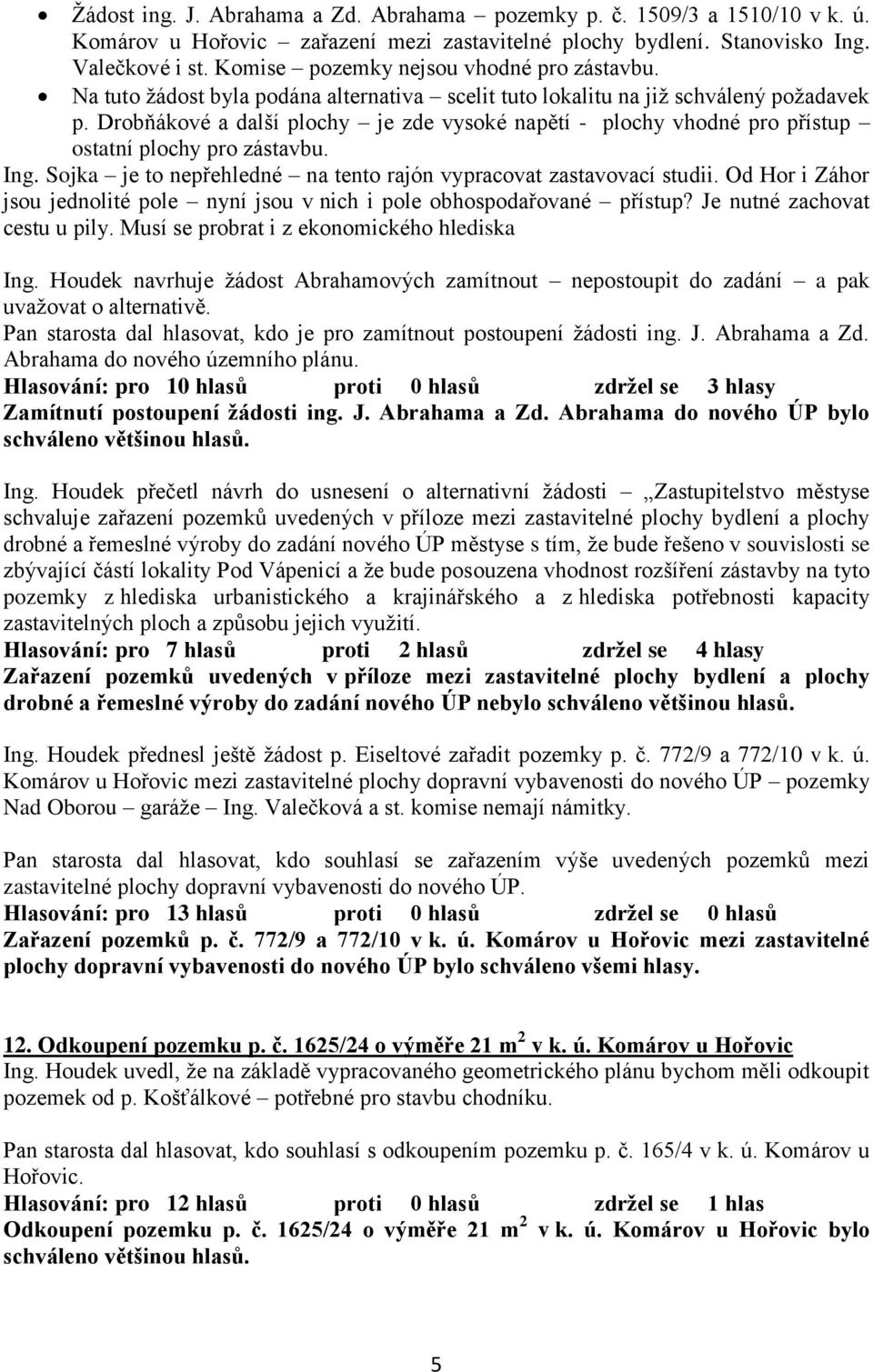 Drobňákové a další plochy je zde vysoké napětí - plochy vhodné pro přístup ostatní plochy pro zástavbu. Ing. Sojka je to nepřehledné na tento rajón vypracovat zastavovací studii.