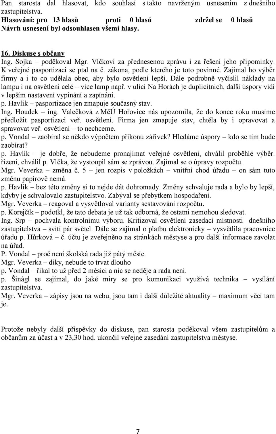 Zajímal ho výběr firmy a i to co udělala obec, aby bylo osvětlení lepší. Dále podrobně vyčíslil náklady na lampu i na osvětlení celé více lamp např.