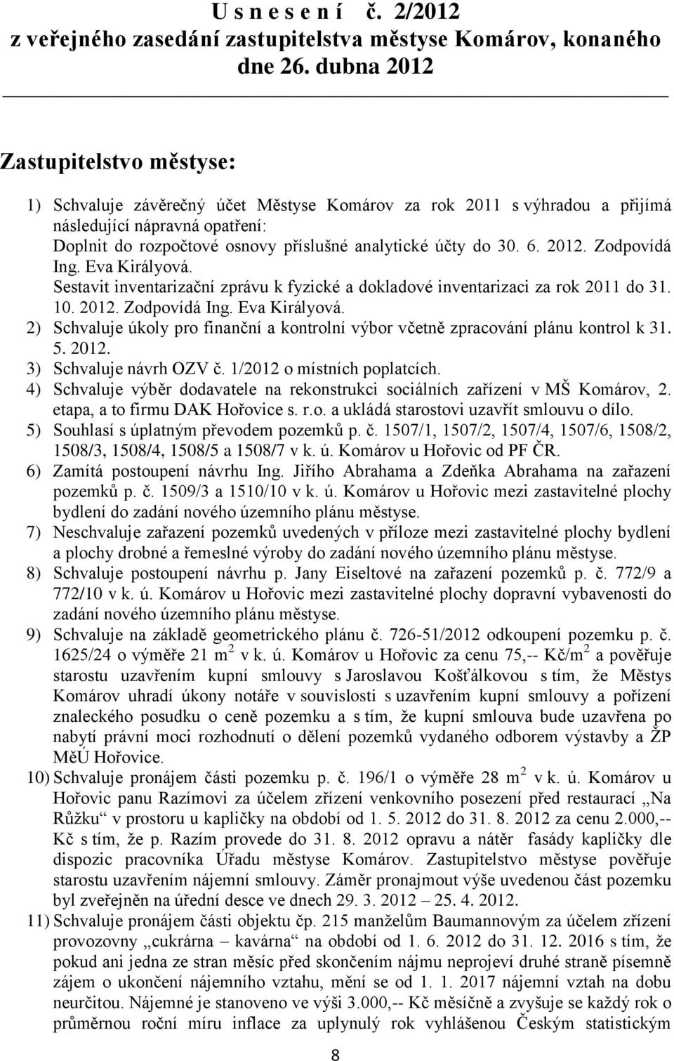 do 30. 6. 2012. Zodpovídá Ing. Eva Királyová. Sestavit inventarizační zprávu k fyzické a dokladové inventarizaci za rok 2011 do 31. 10. 2012. Zodpovídá Ing. Eva Királyová. 2) Schvaluje úkoly pro finanční a kontrolní výbor včetně zpracování plánu kontrol k 31.