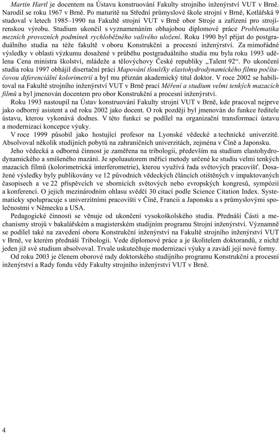 Studium ukončil s vyznamenáním obhajobou diplomové práce Problematika mezních provozních podmínek rychloběžného valivého uložení.