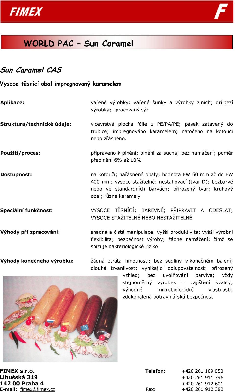 připraveno k plnění; plnění za sucha; bez namáčení; poměr přeplnění 6% aţ 10% Dostupnost: na kotouči; nařásněné obaly; hodnota FW 50 mm aţ do FW 400 mm; vysoce staţitelné; nestahovací (tvar D);