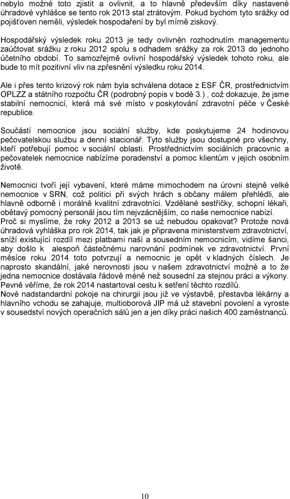 Hospodářský výsledek roku 2013 je tedy ovlivněn rozhodnutím managementu zaúčtovat srážku z roku 2012 spolu s odhadem srážky za rok 2013 do jednoho účetního období.