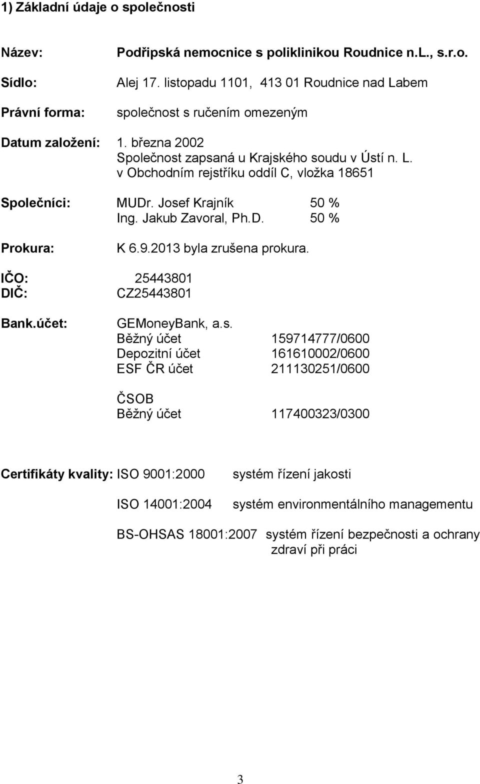 Josef Krajník 50 % Ing. Jakub Zavoral, Ph.D. 50 % Prokura: K 6.9.2013 byla zrušena prokura. IČO: 25443801 DIČ: CZ25443801 Bank.účet: GEMoneyBank, a.s. Běžný účet 159714777/0600 Depozitní účet