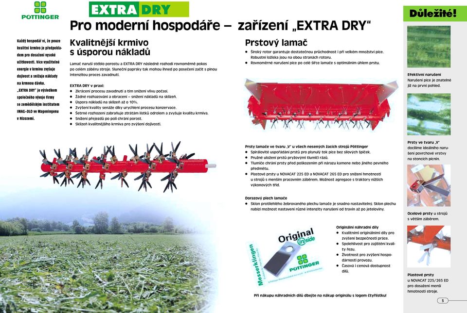 EXTRA DRY Pro moderní hospodáře zařízení EXTRA DRY Kvalitnější krmivo s úsporou nákladů Lamač naruší stéblo porostu a EXTRA DRY následně rozhodí rovnoměrně pokos po celém záběru stroje.