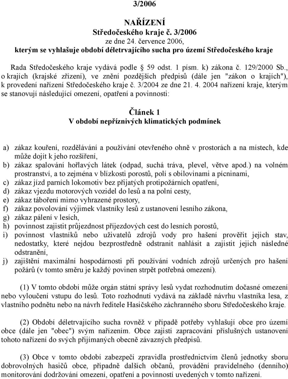 2004 nařízení kraje, kterým se stanovují následující omezení, opatření a povinnosti: Článek 1 V období nepříznivých klimatických podmínek a) zákaz kouření, rozdělávání a používání otevřeného ohně v